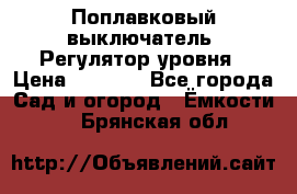 Поплавковый выключатель. Регулятор уровня › Цена ­ 1 300 - Все города Сад и огород » Ёмкости   . Брянская обл.